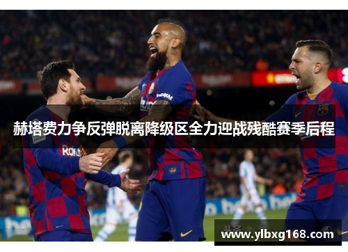 赫塔费力争反弹脱离降级区全力迎战残酷赛季后程