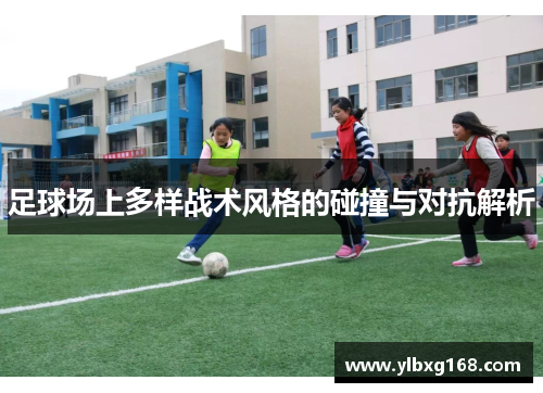 足球场上多样战术风格的碰撞与对抗解析