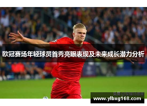 欧冠赛场年轻球员首秀亮眼表现及未来成长潜力分析
