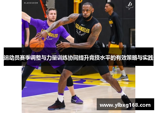 运动员赛季调整与力量训练协同提升竞技水平的有效策略与实践